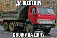 да щебенку свожу на дачу