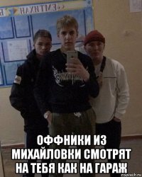  оффники из михайловки смотрят на тебя как на гараж