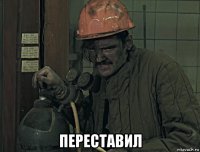  переставил