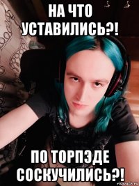 на что уставились?! по торпэде соскучились?!
