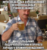 ничегонеделанья, дуракаваляния, вкуснопообеданья, раноневсавания, многоулыбания, подаркополучения и прочего хорошего времяпровождения!!!