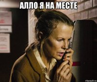 алло я на месте 