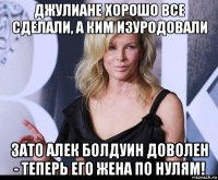 джулиане хорошо все сделали, а ким изуродовали зато алек болдуин доволен - теперь его жена по нулям!