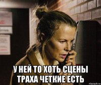  у ней то хоть сцены траха четкие есть