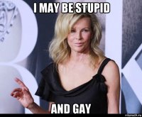 i may be stupid and gay