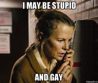 i may be stupid and gay