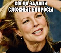 когда задали сложные вопросы 