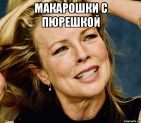 макарошки с пюрешкой 
