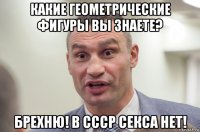 какие геометрические фигуры вы знаете? брехню! в ссср секса нет!