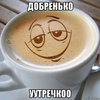 добренько уутречкоо