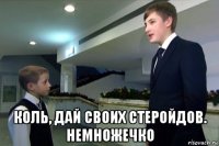  коль, дай своих стеройдов. немножечко