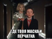  где твоя маска и перчатка