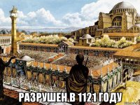  разрушен в 1121 году