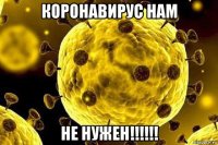 коронавирус нам не нужен!!!!!!