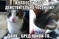 а что если олег действительно честный? да не... бред какой-то...
