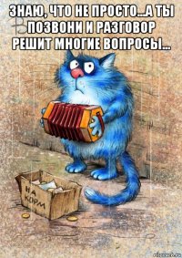 знаю, что не просто...а ты позвони и разговор решит многие вопросы... 