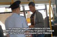  стоит алкаш на трамвайной остановке и за столб держится. подходит мент: - что вы тут делаете? - трамвая жду. - да ты что? с этой хреновиной тебя в трамвай не пустят.