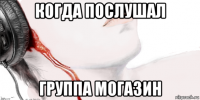 когда послушал группа могазин
