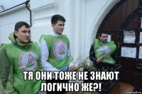  тя они тоже не знают логично же?!