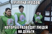 группка уродов которые разводят людей на деньги