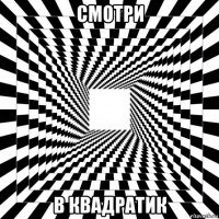 смотри в квадратик