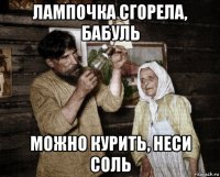 лампочка сгорела, бабуль можно курить, неси соль