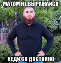 матом не выражайся веди ся достойно