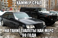 хаммер срал на такие туалеты как мерс 90 года