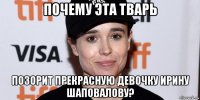 почему эта тварь позорит прекрасную девочку ирину шаповалову?