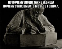 ну почему люди такие уёбища почему у них вместо мозгов говно а. 