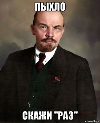 пыхло скажи "раз"