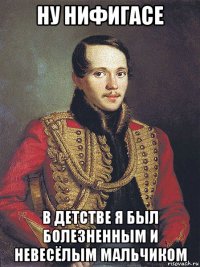 ну нифигасе в детстве я был болезненным и невесёлым мальчиком