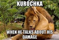 kurochka when he talks about his damage