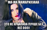 ма-ма мамарихуана это не краапива лучше без неё оооу