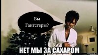  нет мы за сахаром
