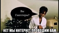  нет мы интернет проводим вам