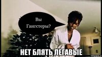  нет блять легавые