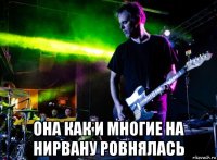  она как и многие на нирвану ровнялась