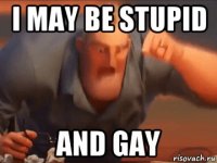 i may be stupid and gay