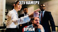 эту камеру вруби