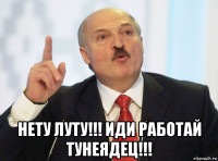  нету луту!!! иди работай тунеядец!!!