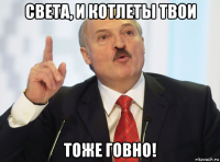света, и котлеты твои тоже говно!