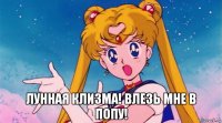  лунная клизма! влезь мне в попу!