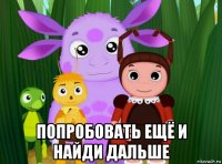  попробовать ещё и найди дальше