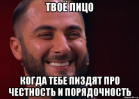 твоё лицо когда тебе пиздят про честность и порядочность