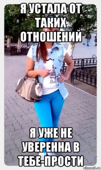 я устала от таких отношений я уже не уверенна в тебе-прости