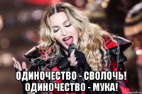 одиночество - сволочь! одиночество - мука!