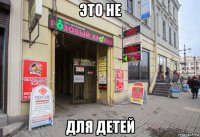 это не для детей