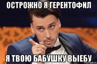 острожно я герентофил я твою бабушку выебу