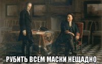  рубить всем маски нещадно